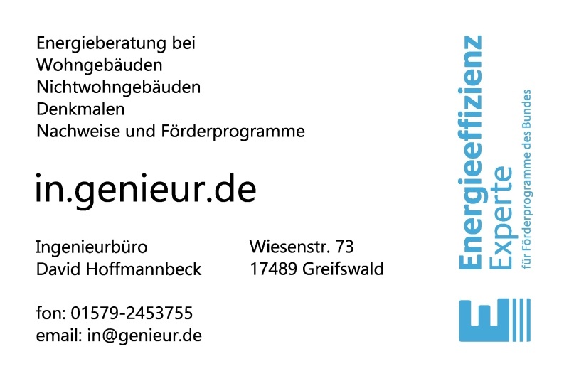 Visitenkarte Ingenieurbüro David Hoffmannbeck, Energieberatung: Wohngebäude, Nichtwohngebäude, Denkmale, Nachweise und Förderprogramme. Wiesenstr. 73, 17489 Greifswald. Telefon 01579 2453755, E-Mail in@genieur.de. Energie-Effizienz-Experte für Förderprogramme des Bundes.